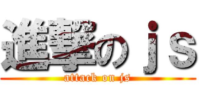 進撃のｊｓ (attack on js)
