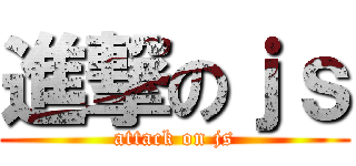 進撃のｊｓ (attack on js)