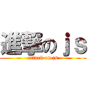 進撃のｊｓ (attack on js)