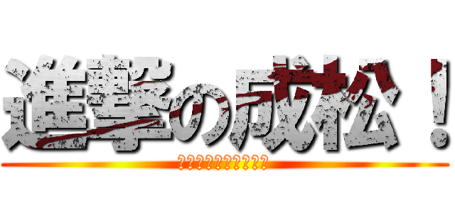 進撃の成松！ (学校来いよ！バカたれ)