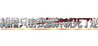 維楷只密我個幹就死了逆 ()