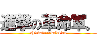 進撃の革命軍。 (shinba′s revolution)