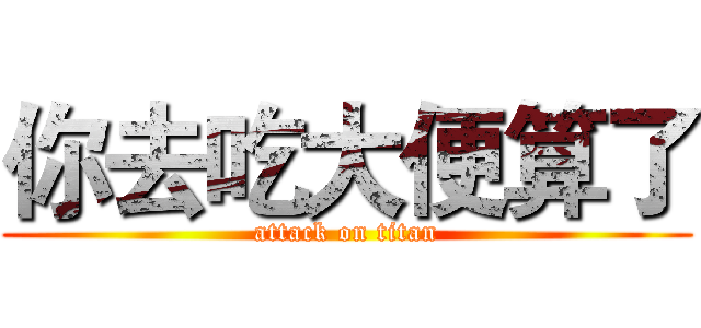 你去吃大便算了 (attack on titan)