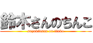 鈴木さんのちんこ (suzukidsan on tinko)