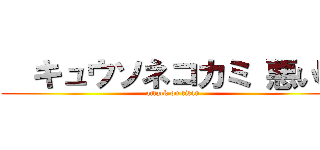   キュウソネコカミ 悪い噂 (attack on titan)