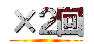 ×２回 ()