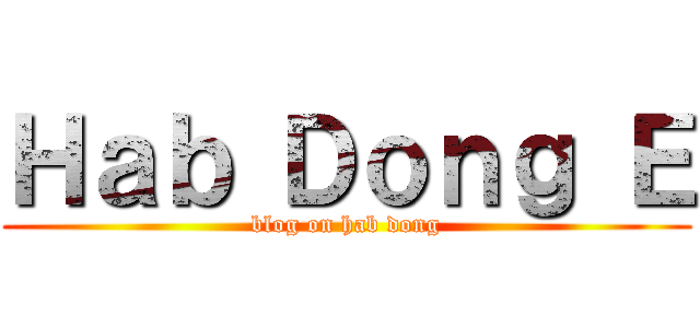 Ｈａｂ Ｄｏｎｇ Ｅ (blog on hab dong)