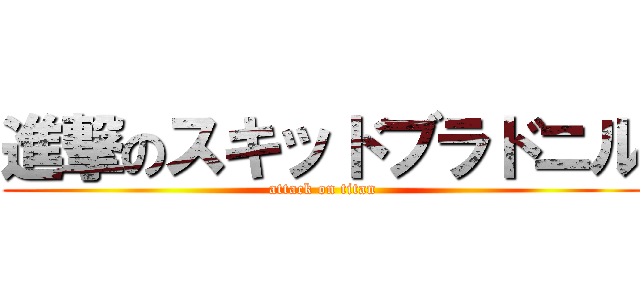 進撃のスキッドブラドニル (attack on titan)