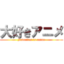 大好きアニメ (Favorites is anime)