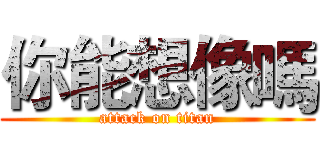 你能想像嗎 (attack on titan)