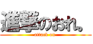 進撃のおれ。 (attack on )