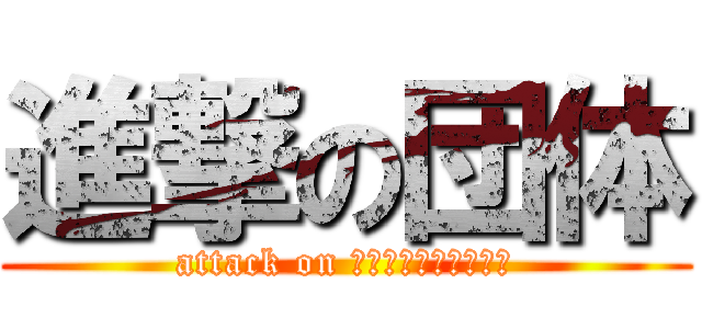 進撃の団体 (attack on イエェェェェガアアア)