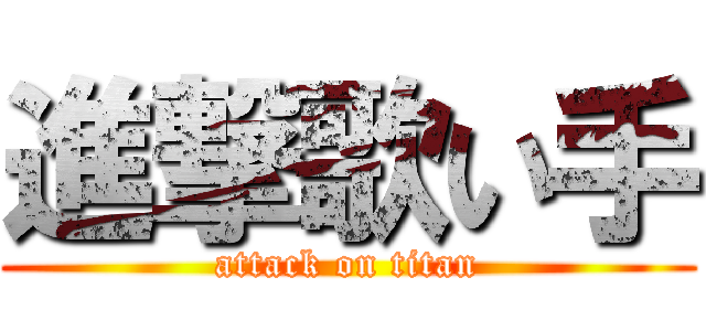 進撃歌い手 (attack on titan)