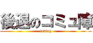 後退のコミュ障 (fading)