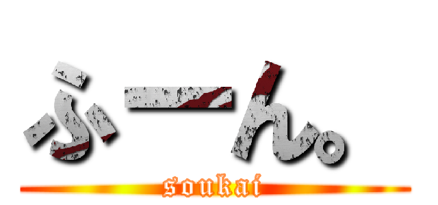 ふーん。 (soukai)