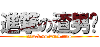 進撃の渣男团 (attack on weak man)
