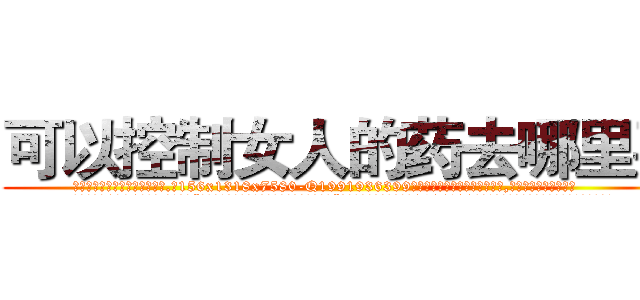 可以控制女人的药去哪里买 (可以控制女人的药去哪里买【电.话156x1318x7580-Q1991936399鑫宏药业】我们做的是长期生意,靠的是老客户长期支持
参考消息网2月20日报道 韩媒称，“剩女多、离婚率高的城市，房价一定会上涨。”这是中国经济学家金岩石2016年12月参加在上海举行的房地产相关论坛时说的话。
)
