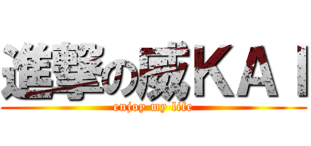 進撃の威ＫＡＩ (enjoy my life)