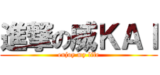 進撃の威ＫＡＩ (enjoy my life)