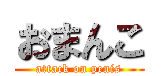 おまんこ (attack on penis)