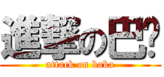 進撃の巴咔 (attack on baka)
