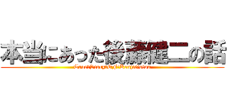 本当にあった後藤健二の話 (True　Story　OF　KenjiGotou)