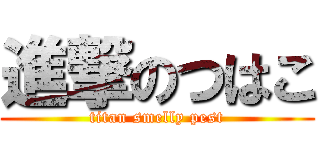 進撃のつはこ (titan smelly pest)