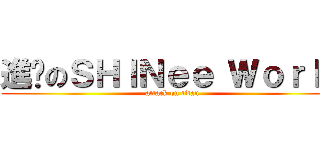 進擊のＳＨＩＮｅｅ Ｗｏｒｌｄ (attack on titan)