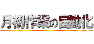 月初作業の自動化 ()