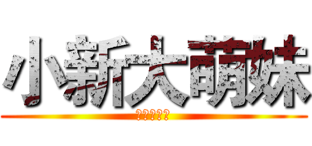 小新大萌妹 (小新大萌妹)