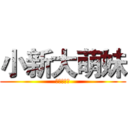 小新大萌妹 (小新大萌妹)