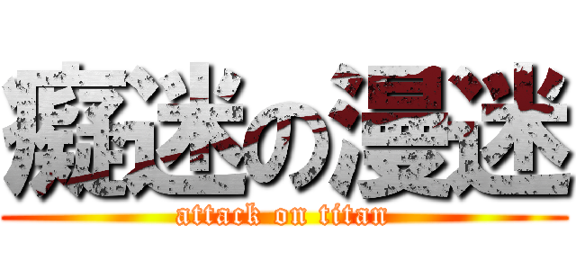 癡迷の漫迷 (attack on titan)