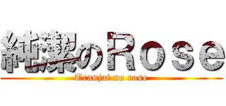 純潔のＲｏｓｅ (Tranjai no rose)