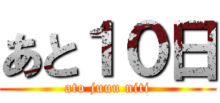 あと１０日 (ato juuu niti)