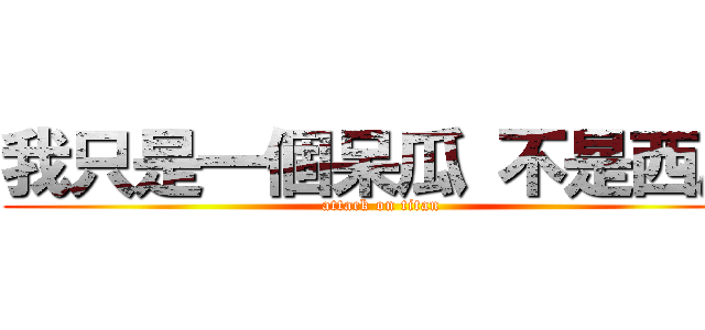 我只是一個呆瓜 不是西瓜 (attack on titan)