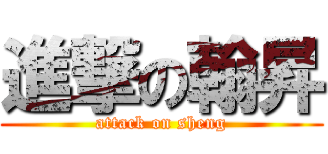 進撃の翰昇 (attack on sheng)