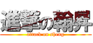 進撃の翰昇 (attack on sheng)