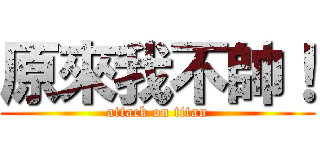 原來我不帥！ (attack on titan)