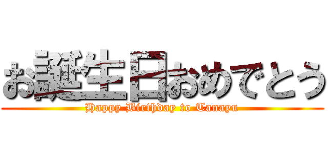 お誕生日おめでとう (Happy Birthday to Tanayu)