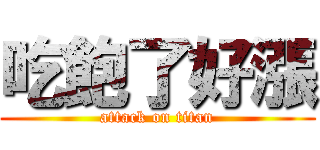 吃飽了好漲 (attack on titan)