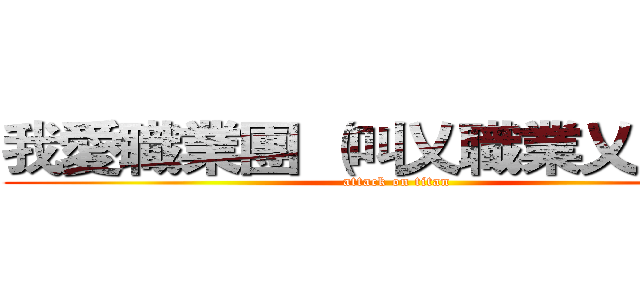 我愛職業團 （叫乂職業乂天狼） (attack on titan)