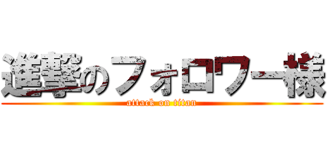 進撃のフォロワー様 (attack on titan)