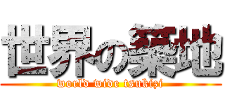 世界の築地 (world wide tsukizi)