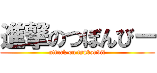 進撃のつぼんびー (attack on tsubonbii)