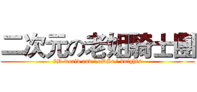 二次元の老姐騎士團 (2D world and \oDSr/ knights)