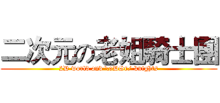 二次元の老姐騎士團 (2D world and \oDSr/ knights)
