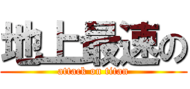 地上最速の (attack on titan)