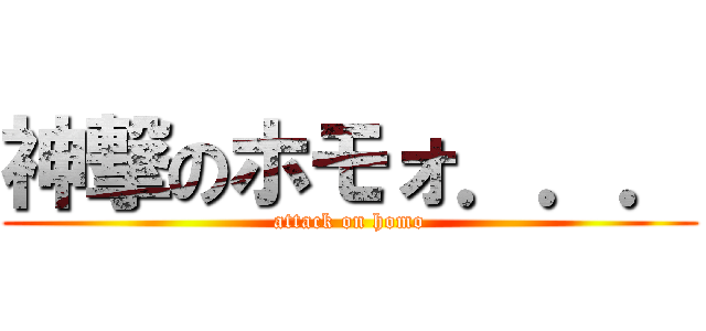 神撃のホモォ．．． (attack on homo)