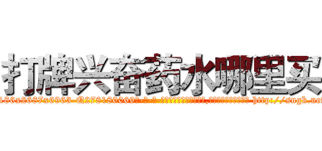 打牌兴奋药水哪里买 (打牌兴奋药水哪里买【电-186x2687x6963-Q278180069元-吉-药-业】我们做的是长期生意,靠的是老客户长期支持 http://sngk.net/5TdXVb
)