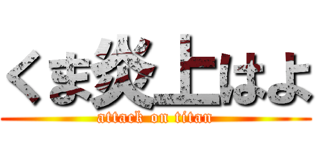 くま炎上はよ (attack on titan)